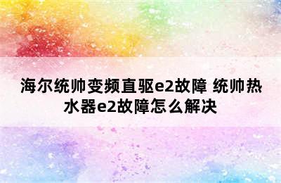 海尔统帅变频直驱e2故障 统帅热水器e2故障怎么解决